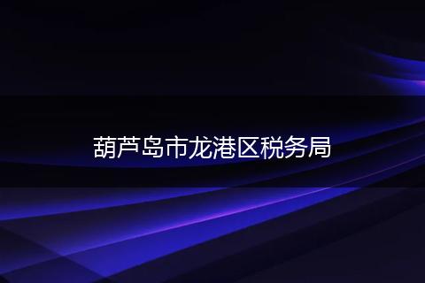 葫芦岛市龙港区税务局