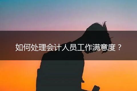 如何处理会计人员工作满意度？