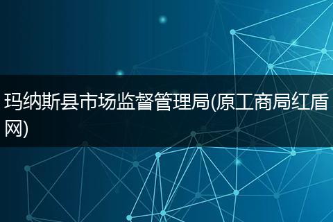 玛纳斯县市场监督管理局(原工商局红盾网)