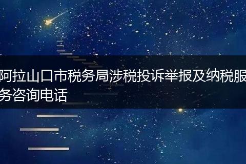 阿拉山口市税务局涉税投诉举报及纳税服务咨询电话