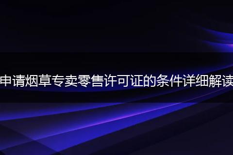 申请烟草专卖零售许可证的条件详细解读