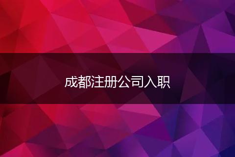 成都注册公司入职