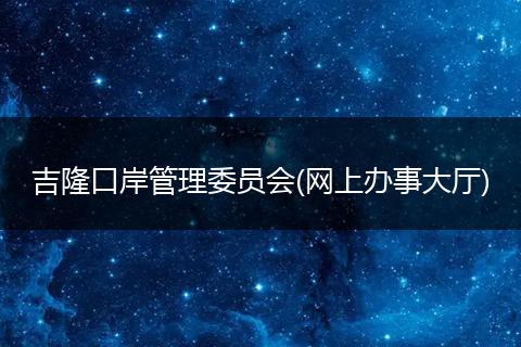 吉隆口岸管理委员会(网上办事大厅)