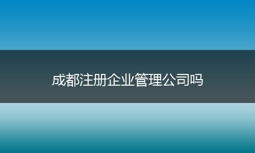 成都注册企业管理公司吗