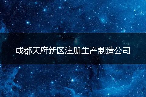成都天府新区注册生产制造公司