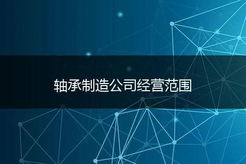 轴承制造公司经营范围