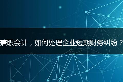 兼职会计,如何处理企业短期财务纠纷?