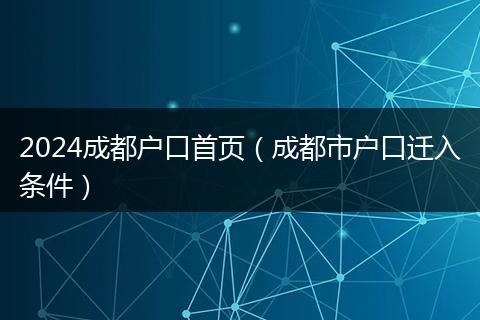 2024成都户口首页（成都市户口迁入条件）
