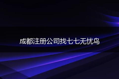 成都注册公司找七七无忧鸟