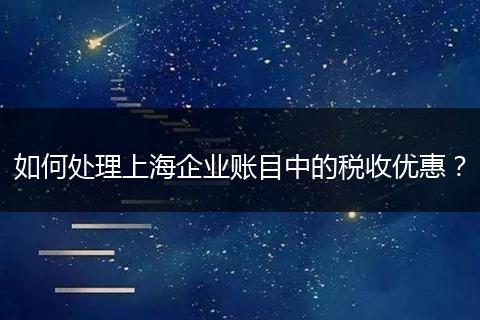 如何处理上海企业账目中的税收优惠？