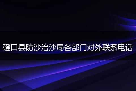磴口县防沙治沙局各部门对外联系电话