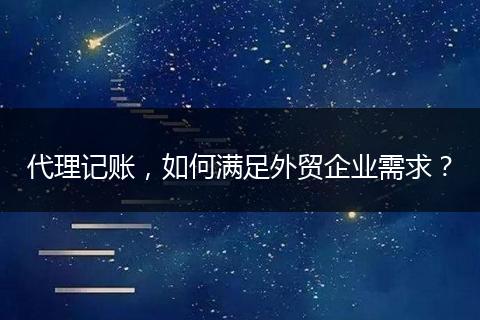 代理记账，如何满足外贸企业需求？
