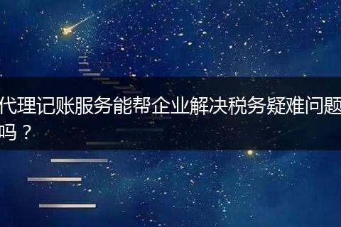 代理记账服务能帮企业解决税务疑难问题吗?