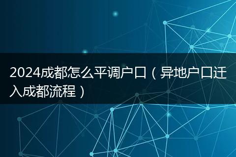 2024成都怎么平调户口（异地户口迁入成都流程）