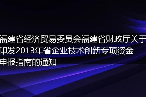 福建省经济贸易委员会福建省财政厅关于印发2013年省企业技术创新专项资金申报指南的通知