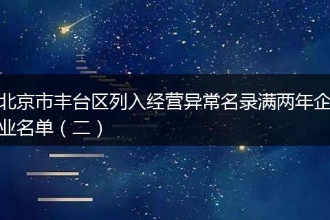 北京市丰台区列入经营异常名录满两年企业名单(二)
