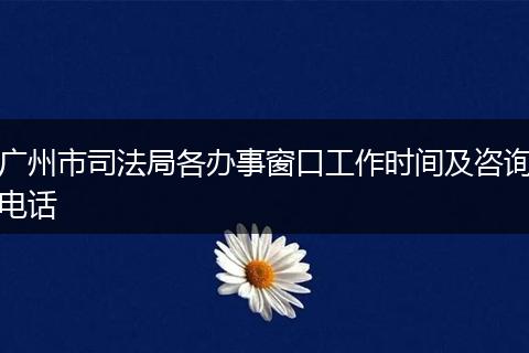 广州市司法局各办事窗口工作时间及咨询电话