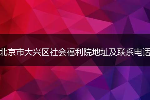 北京市大兴区社会福利院地址及联系电话