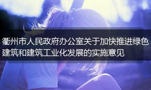 衢州市人民政府办公室关于加快推进绿色建筑和建筑工业化发展的实施意见