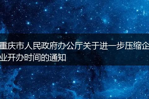 重庆市人民政府办公厅关于进一步压缩企业开办时间的通知