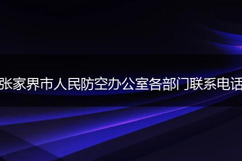 张家界市人民防空办公室各部门联系电话