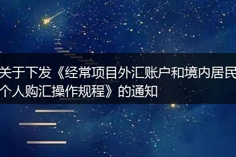 关于下发《经常项目外汇账户和境内居民个人购汇操作规程》的通知
