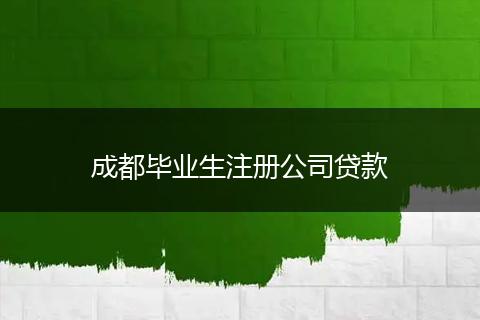 成都毕业生注册公司贷款