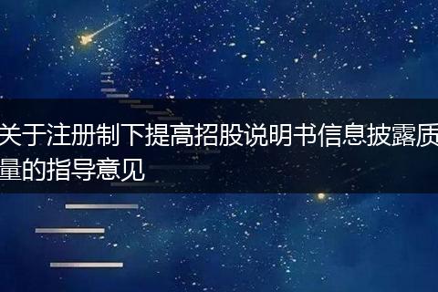 关于注册制下提高招股说明书信息披露质量的指导意见