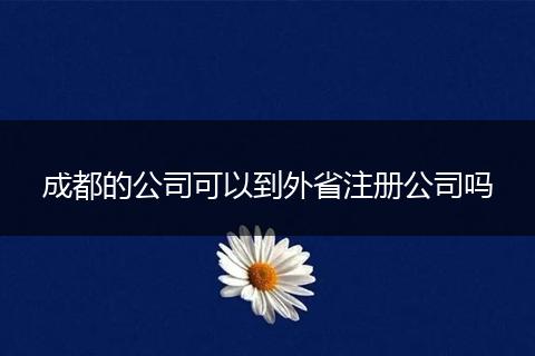 成都的公司可以到外省注册公司吗