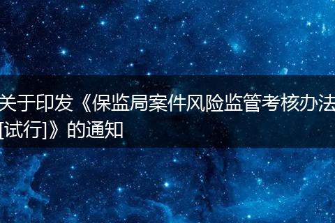 关于印发《保监局案件风险监管考核办法[试行]》的通知