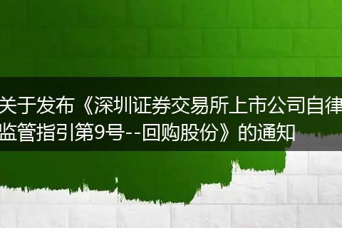 关于发布《深圳证券交易所上市公司自律监管指引第9号--回购股份》的通知