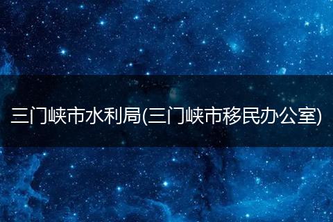 三门峡市水利局(三门峡市移民办公室)