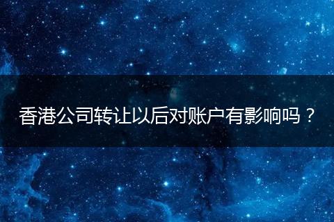 香港公司转让以后对账户有影响吗？