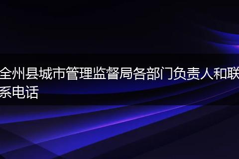 全州县城市管理监督局各部门负责人和联系电话