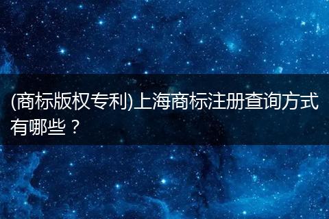 (商标版权专利)上海商标注册查询方式有哪些？