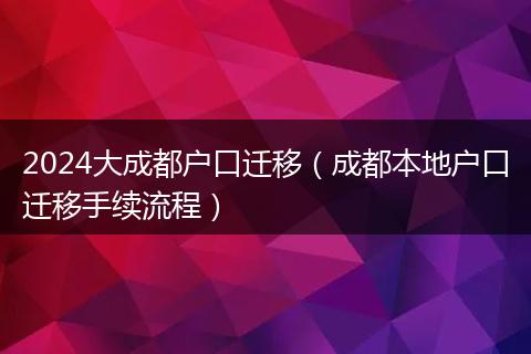 2024大成都户口迁移（成都本地户口迁移手续流程）