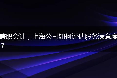 兼职会计，上海公司如何评估服务满意度？