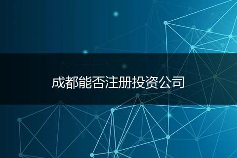 成都能否注册投资公司