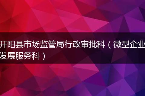 开阳县市场监管局行政审批科（微型企业发展服务科）