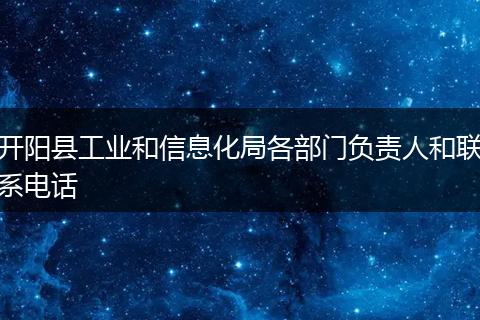 开阳县工业和信息化局各部门负责人和联系电话