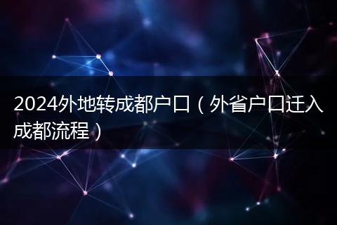 2024外地转成都户口（外省户口迁入成都流程）