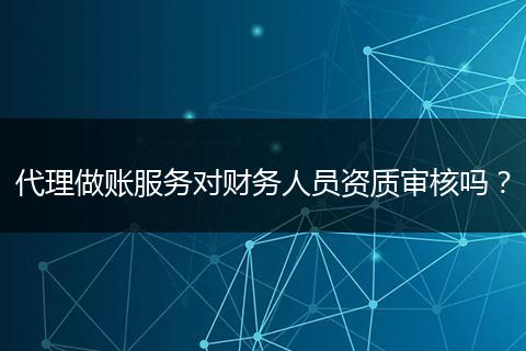 代理做账服务对财务人员资质审核吗？