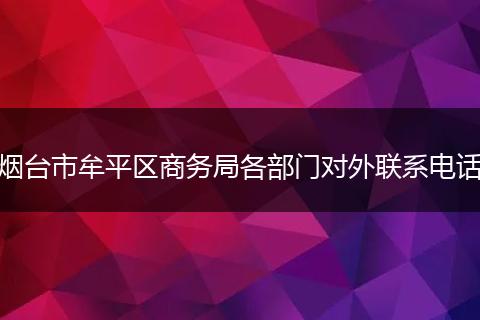 烟台市牟平区商务局各部门对外联系电话