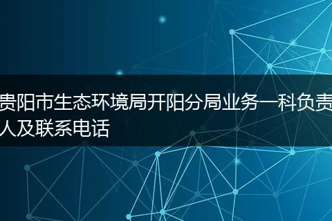 贵阳市生态环境局开阳分局业务一科负责人及联系电话
