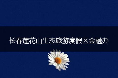 长春莲花山生态旅游度假区金融办