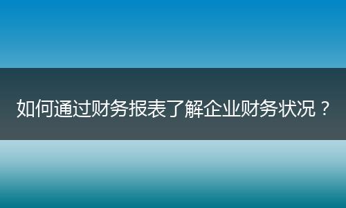 如何通过财务报表了解企业财务状况？