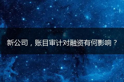 新公司，账目审计对融资有何影响？