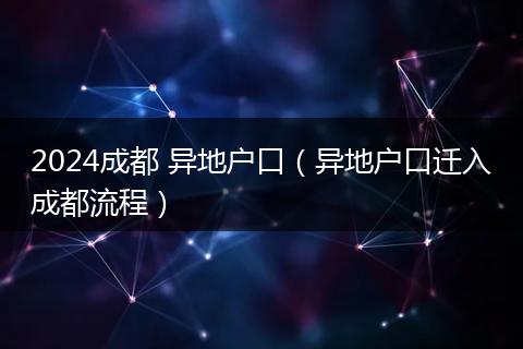 2024成都 异地户口(异地户口迁入成都流程)