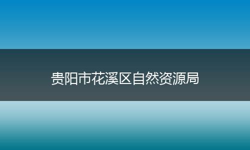 贵阳市花溪区自然资源局