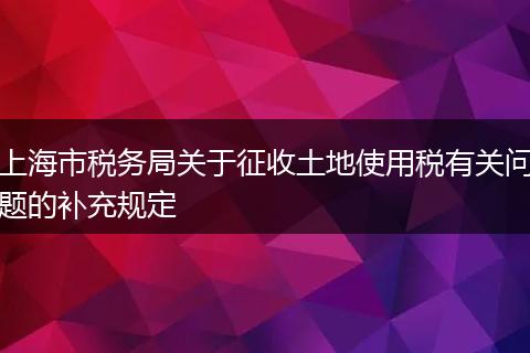 上海市税务局关于征收土地使用税有关问题的补充规定